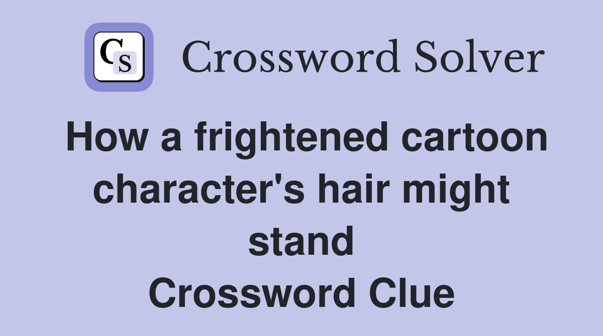 How a frightened cartoon character's hair might stand Crossword Clue